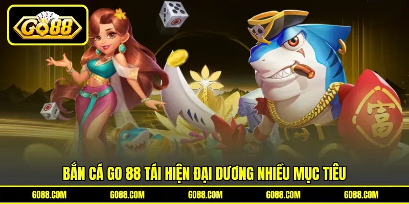 Bắn cá GO 88 tái hiện đại dương nhiều mục tiêu