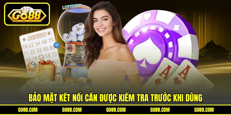 Bảo mật kết nối cần được kiểm tra trước khi dùng