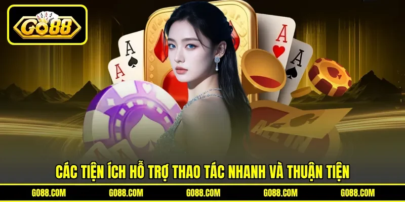 Các tiện ích hỗ trợ thao tác nhanh và thuận tiện Các tiện ích hỗ trợ thao tác nhanh và thuận tiện