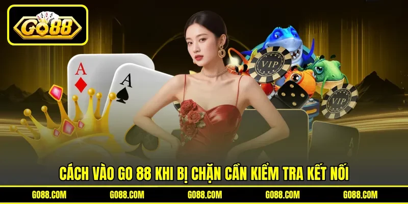 Cách vào GO 88 khi bị chặn cần kiểm&nbsp;tra kết nối