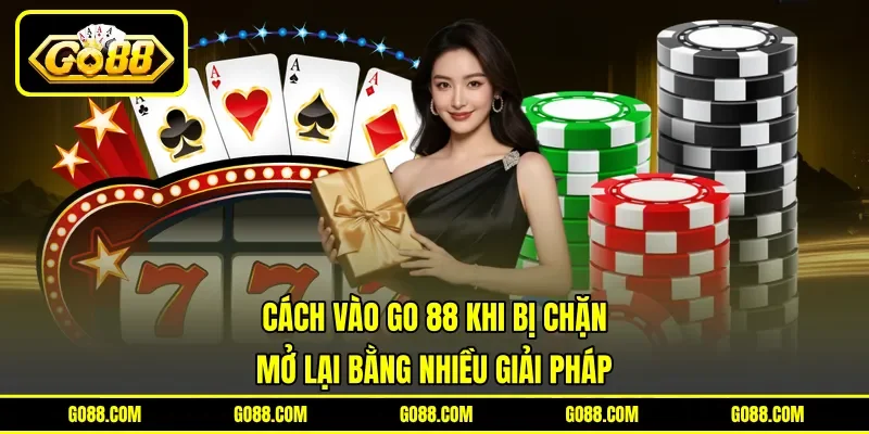 Cách Vào GO 88 Khi Bị Chặn - Mở Lại Bằng Nhiều Giải Pháp