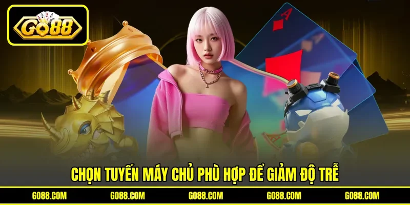 Chọn tuyến máy chủ phù hợp để giảm độ trễ
