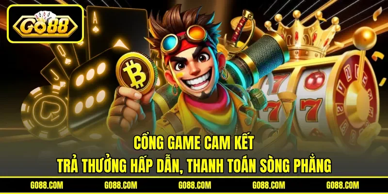 Cổng game cam kết trả thưởng hấp dẫn, thanh toán sòng phẳng