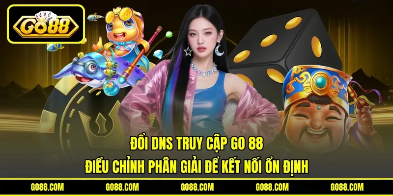 Đổi DNS Truy Cập GO 88 - Điều Chỉnh Phân Giải Để Kết Nối Ổn Định