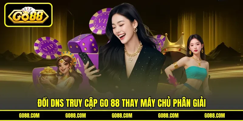 Đổi DNS truy cập GO 88&nbsp;thay máy chủ phân giải