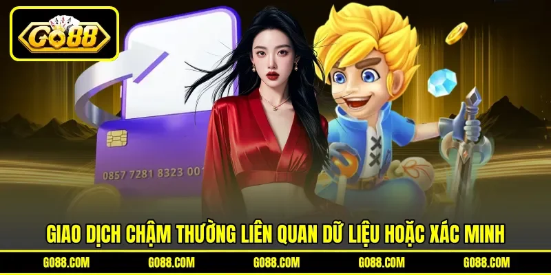 Giao dịch chậm thường liên quan dữ liệu hoặc xác minh Giao dịch chậm thường liên quan dữ liệu hoặc xác minh
