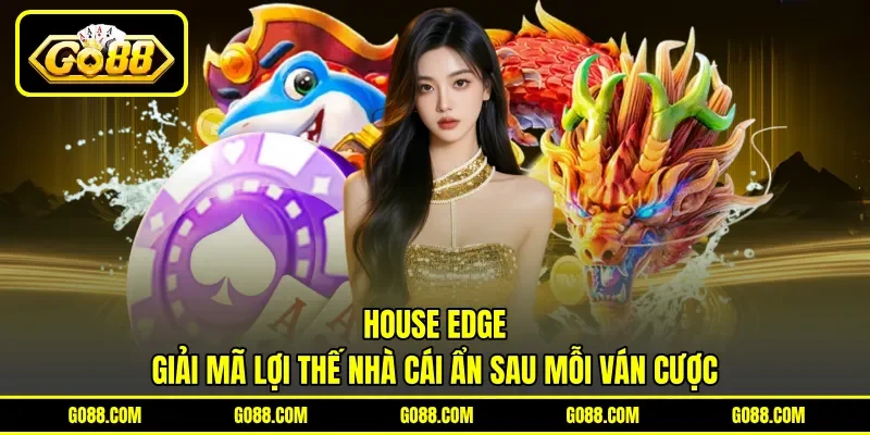 House Edge - Giải Mã Lợi Thế Nhà Cái Ẩn Sau Mỗi Ván Cược