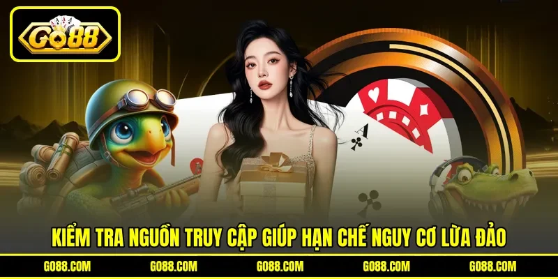 Kiểm tra nguồn truy cập giúp hạn chế nguy cơ lừa đảo