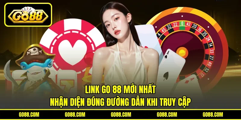 Link GO 88 Mới Nhất - Nhận Diện Đúng Đường Dẫn Khi Truy Cập