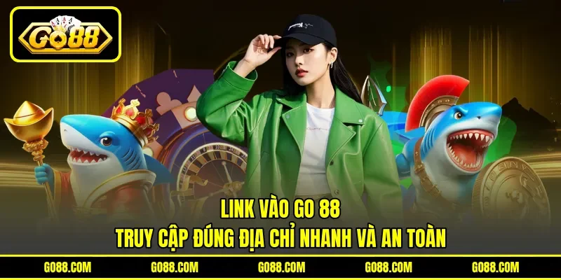 Link Vào GO 88 - Truy Cập Đúng Địa Chỉ Nhanh Và An Toàn
