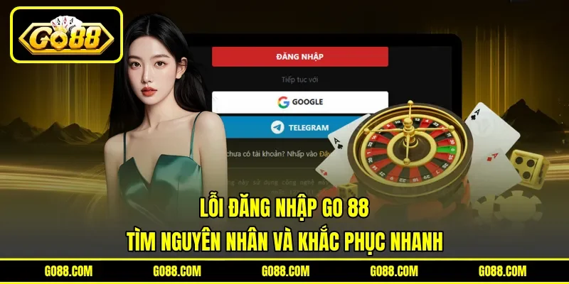 Lỗi Đăng Nhập GO 88 - Tìm Nguyên Nhân Và Khắc Phục Nhanh