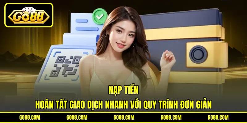 Nạp Tiền - Hoàn Tất Giao Dịch Nhanh Với Quy Trình Đơn Giản