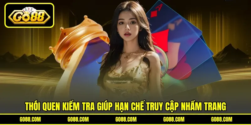 Thói quen kiểm tra giúp hạn chế truy cập nhầm trang Thói quen kiểm tra giúp hạn chế truy cập nhầm trang