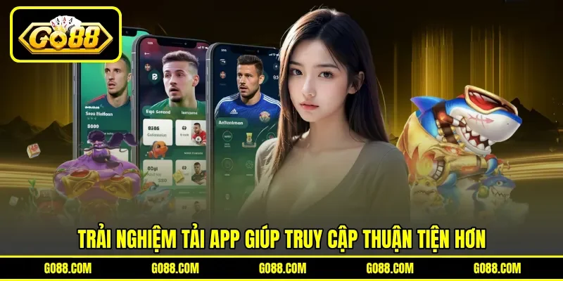 Trải nghiệm tải app giúp truy cập thuận tiện hơn