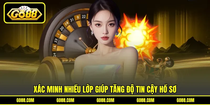 Xác minh nhiều lớp giúp tăng độ tin cậy hồ sơ