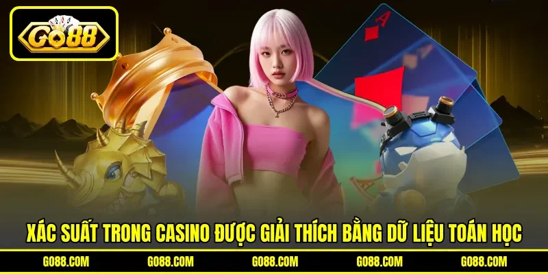 Xác suất trong casino được&nbsp;giải thích bằng dữ liệu toán học